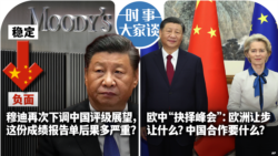 VOA卫视-时事大家谈：穆迪再次下调中国评级展望，这份成绩报告单后果多严重？欧中“抉择峰会”：欧洲让步让什么？中国合作图什么？ 