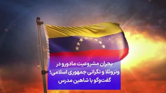 بحران مشروعیت مادورو در ونزوئلا و نگرانی جمهوری اسلامی؛ گفت‌وگو با شاهین مدرس